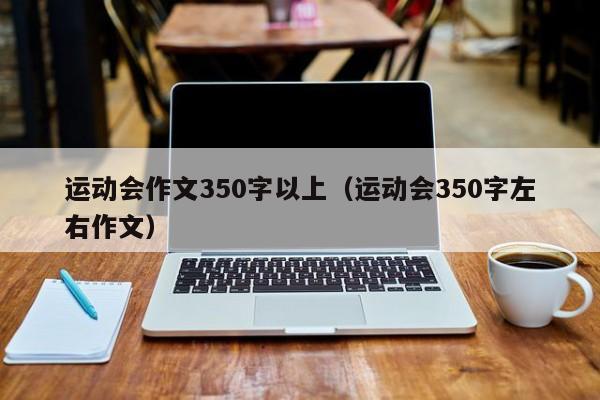 运动会作文350字以上（运动会350字左右作文）