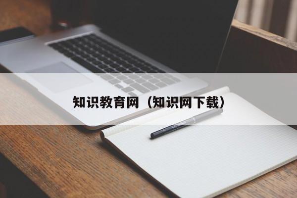 知识教育网（知识网下载）