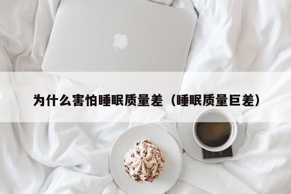 为什么害怕睡眠质量差（睡眠质量巨差）