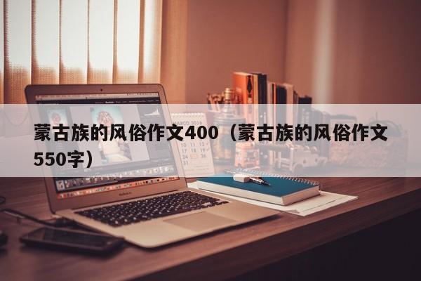 蒙古族的风俗作文400（蒙古族的风俗作文550字）