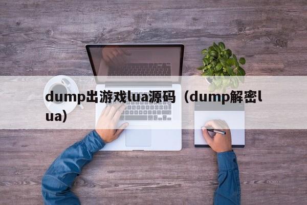 dump出游戏lua源码（dump解密lua）