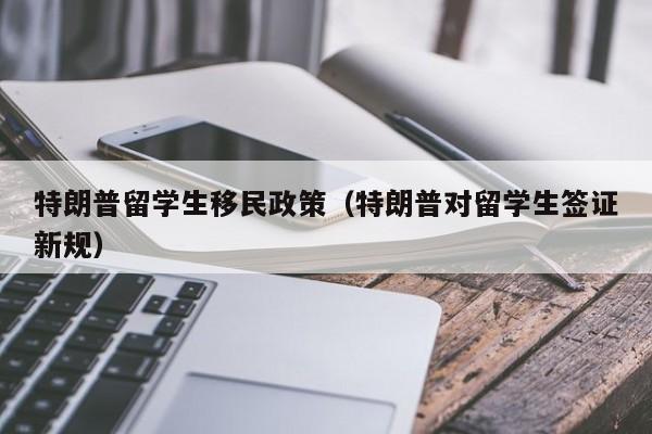 特朗普留学生移民政策（特朗普对留学生签证新规）