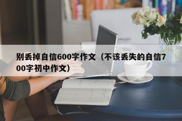 别丢掉自信600字作文（不该丢失的自信700字初中作文）