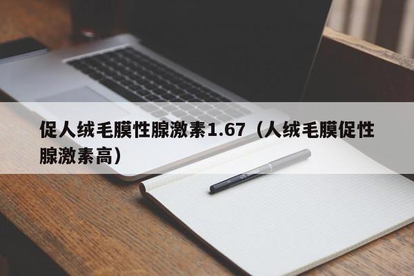 促人绒毛膜性腺激素1.67（人绒毛膜促性腺激素高）