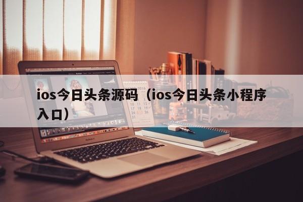 ios今日头条源码（ios今日头条小程序入口）