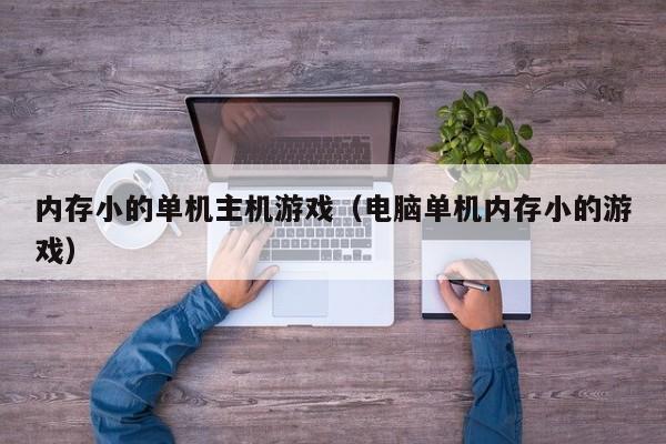 内存小的单机主机游戏（电脑单机内存小的游戏）