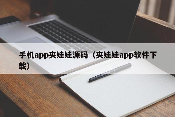 手机app夹娃娃源码（夹娃娃app软件下载）