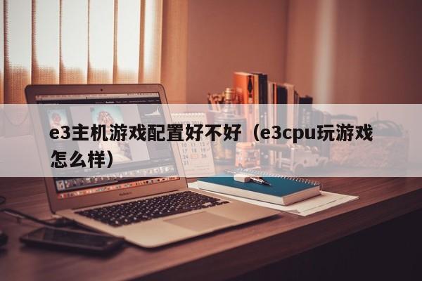 e3主机游戏配置好不好（e3cpu玩游戏怎么样）