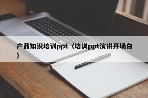 产品知识培训ppt（培训ppt演讲开场白）