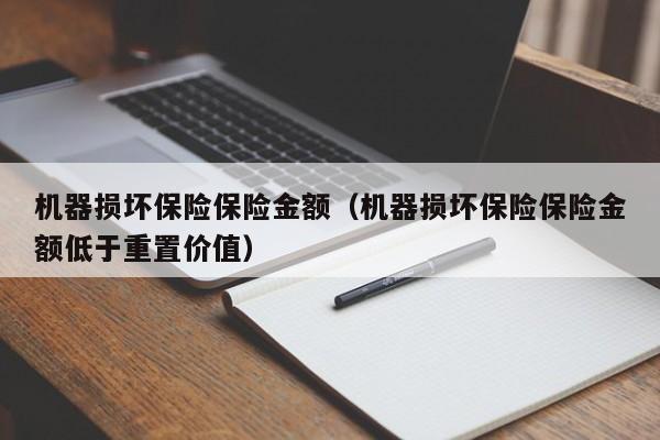 机器损坏保险保险金额（机器损坏保险保险金额低于重置价值）