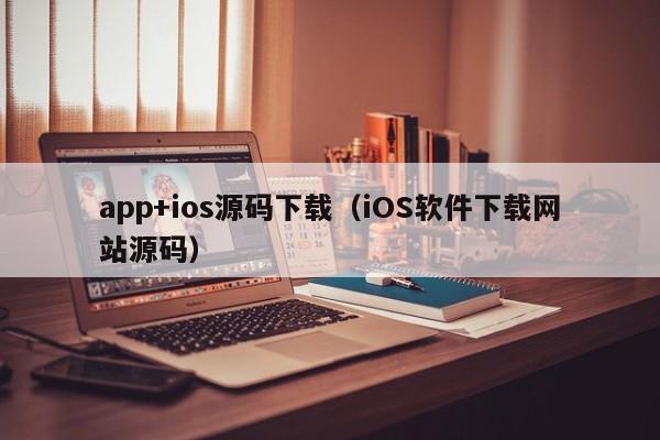 app+ios源码下载（iOS软件下载网站源码）