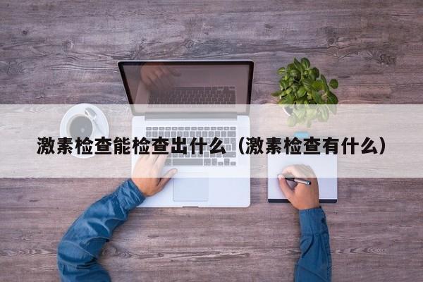 激素检查能检查出什么（激素检查有什么）