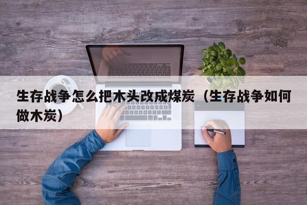 生存战争怎么把木头改成煤炭（生存战争如何做木炭）