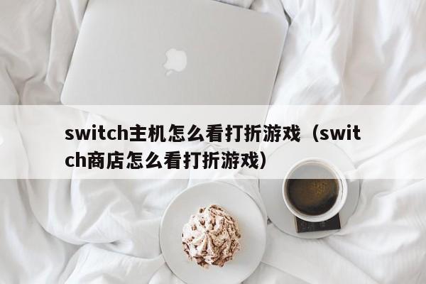 switch主机怎么看打折游戏（switch商店怎么看打折游戏）