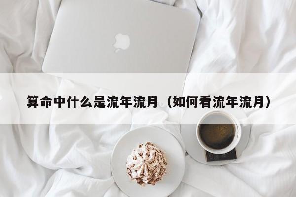 算命中什么是流年流月（如何看流年流月）