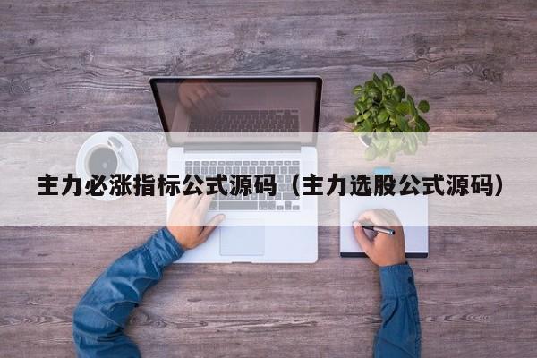 主力必涨指标公式源码（主力选股公式源码）