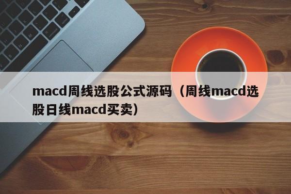 macd周线选股公式源码（周线macd选股日线macd买卖）