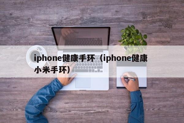 iphone健康手环（iphone健康 小米手环）