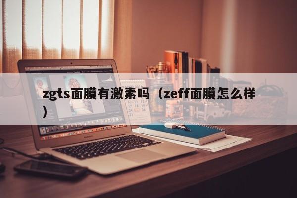 zgts面膜有激素吗（zeff面膜怎么样）