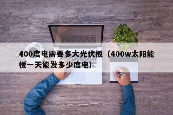 400度电需要多大光伏板（400w太阳能板一天能发多少度电）