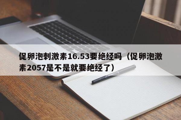 促卵泡刺激素16.53要绝经吗（促卵泡激素2057是不是就要绝经了）