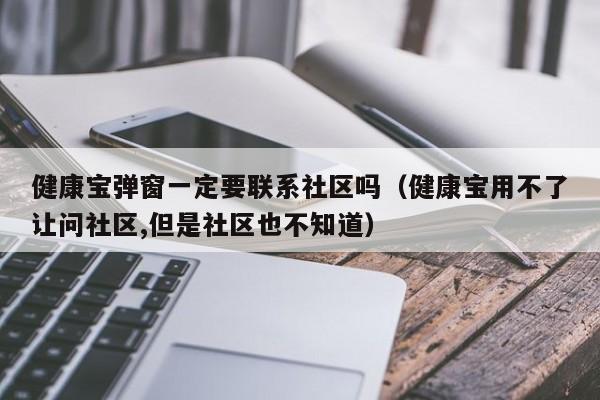 健康宝弹窗一定要联系社区吗（健康宝用不了让问社区,但是社区也不知道）