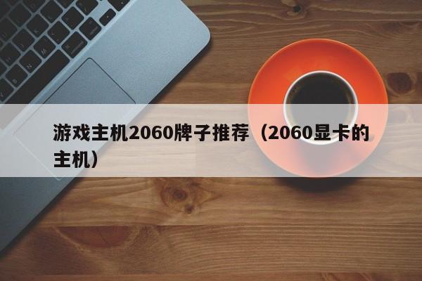 游戏主机2060牌子推荐（2060显卡的主机）