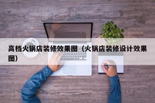 高档火锅店装修效果图（火锅店装修设计效果图）