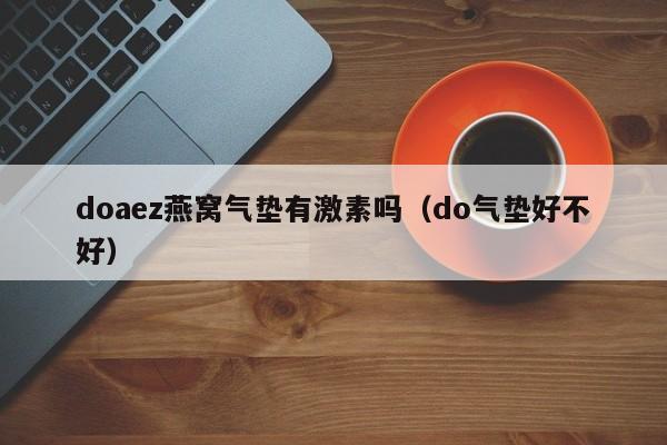 doaez燕窝气垫有激素吗（do气垫好不好）