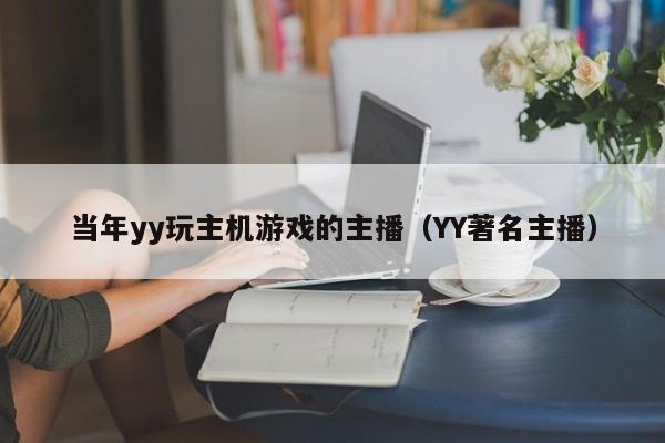 当年yy玩主机游戏的主播（YY著名主播）