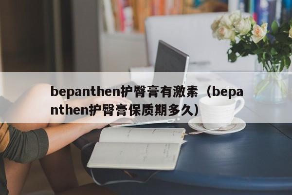 bepanthen护臀膏有激素（bepanthen护臀膏保质期多久）