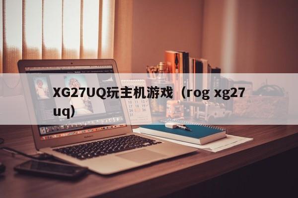 XG27UQ玩主机游戏（rog xg27uq）