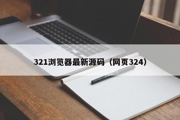 321浏览器最新源码（网页324）