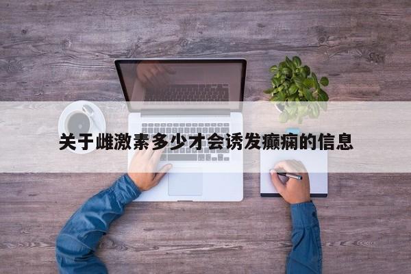 关于雌激素多少才会诱发癫痫的信息