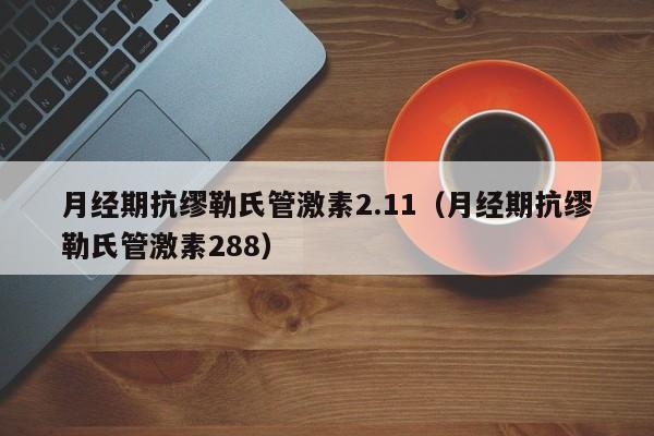 月经期抗缪勒氏管激素2.11（月经期抗缪勒氏管激素288）