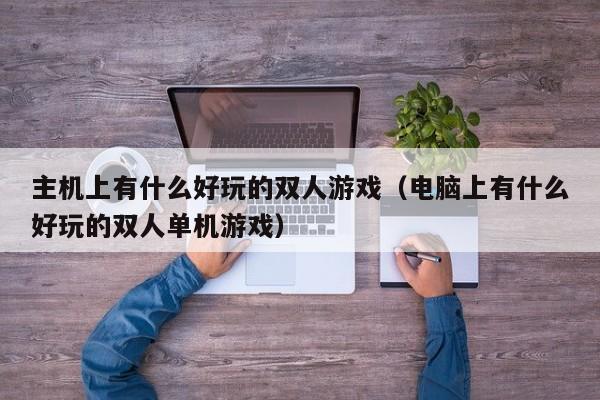 主机上有什么好玩的双人游戏（电脑上有什么好玩的双人单机游戏）