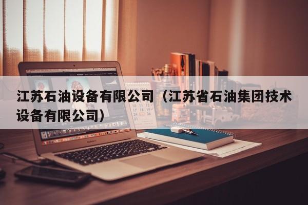 江苏石油设备有限公司（江苏省石油集团技术设备有限公司）