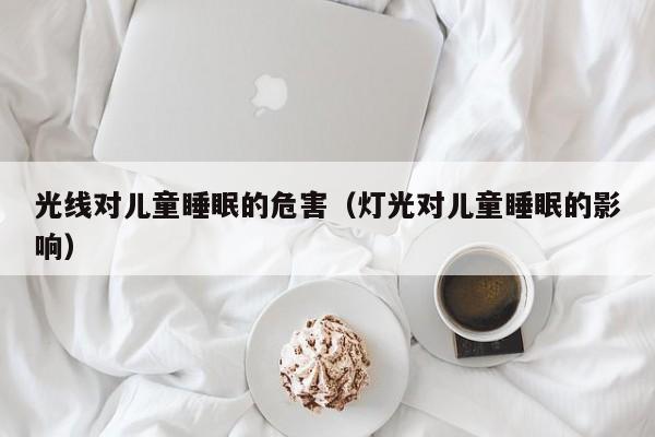 光线对儿童睡眠的危害（灯光对儿童睡眠的影响）