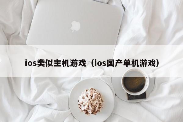 ios类似主机游戏（ios国产单机游戏）