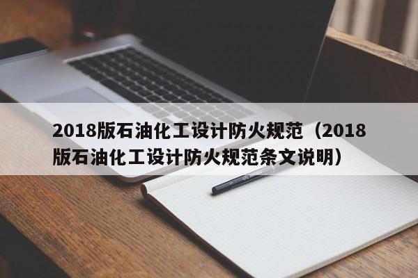 2018版石油化工设计防火规范（2018版石油化工设计防火规范条文说明）