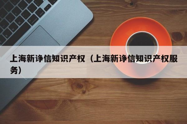 上海新诤信知识产权（上海新诤信知识产权服务）