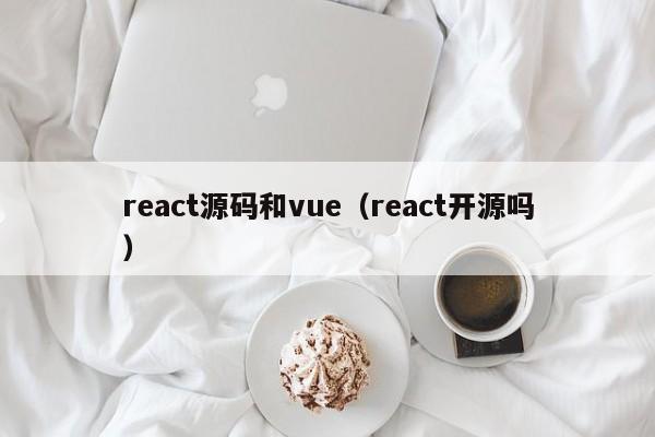 react源码和vue（react开源吗）