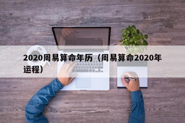 2020周易算命年历（周易算命2020年运程）