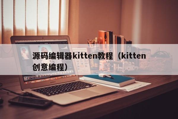 源码编辑器kitten教程（kitten创意编程）