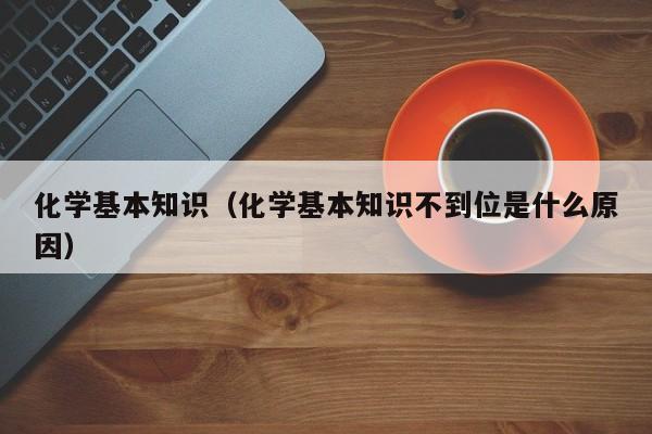 化学基本知识（化学基本知识不到位是什么原因）