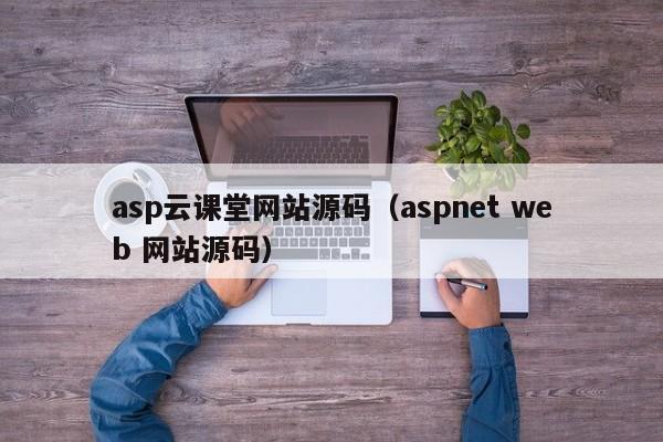 asp云课堂网站源码（aspnet web 网站源码）