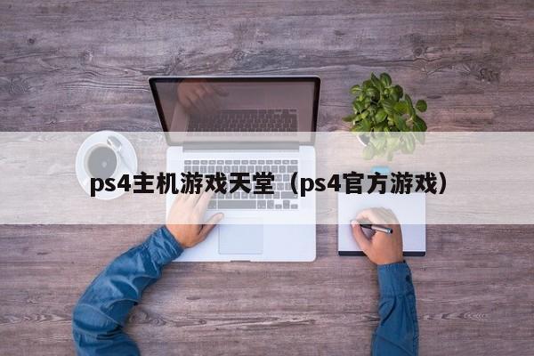 ps4主机游戏天堂（ps4官方游戏）