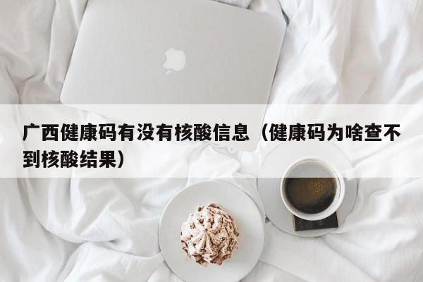 广西健康码有没有核酸信息（健康码为啥查不到核酸结果）