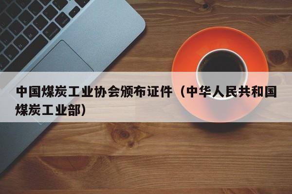 中国煤炭工业协会颁布证件（中华人民共和国煤炭工业部）