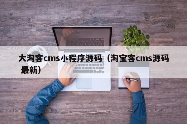 大淘客cms小程序源码（淘宝客cms源码 最新）